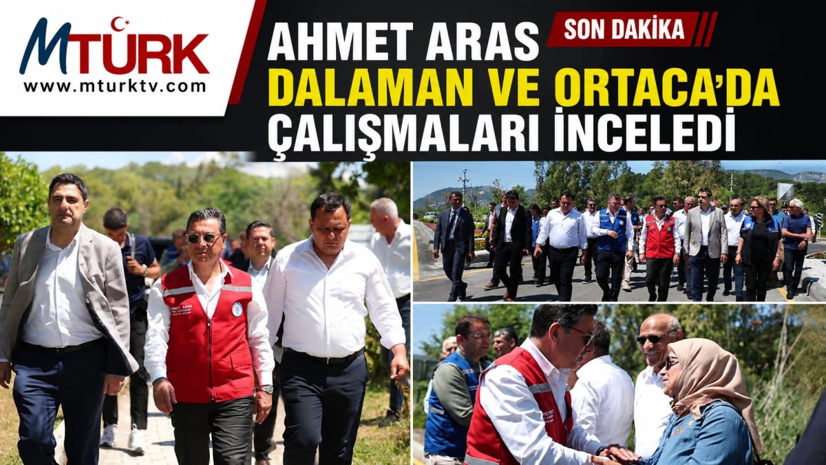 AHMET ARAS DALAMAN VE ORTACA'DA ÇALIŞMALARI İNCELEDİ