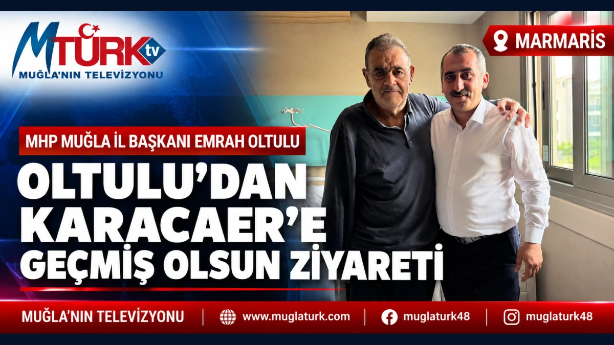 MHP Muğla İl Başkanı Emrah Oltulu’ndan Nejdet Karacaer’e Geçmiş Olsun Ziyareti