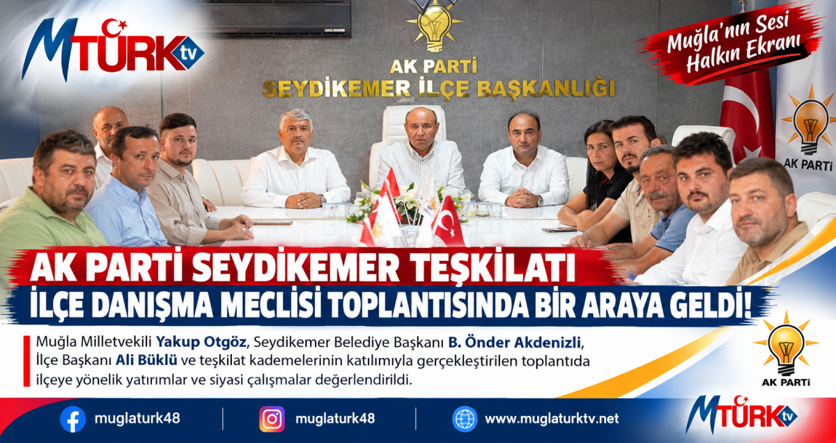 Seydikemer’de AK Parti Teşkilatı Danışma Meclisinde Buluştu: Akdenizli’den Birlik Mesajı